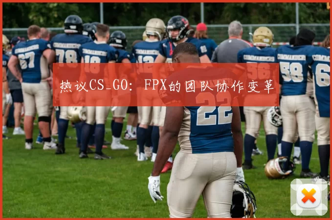热议CS_GO：FPX的团队协作变革
