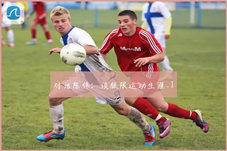 对话陈伟：谈极限运动生涯_1