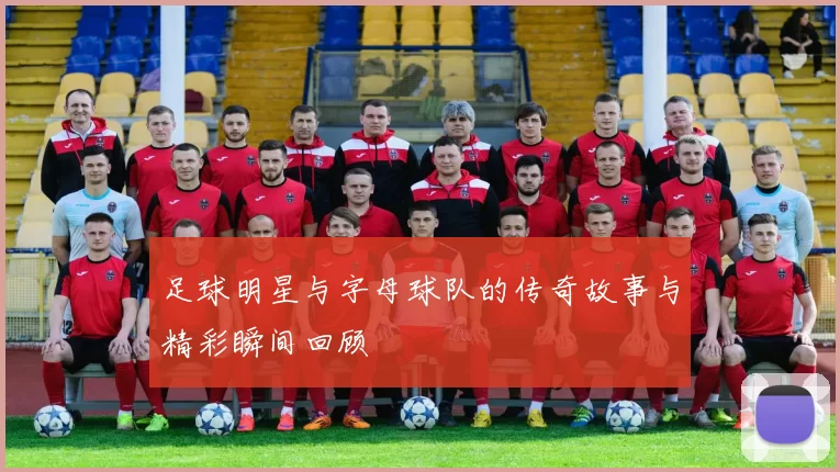 足球明星与字母球队的传奇故事与精彩瞬间回顾