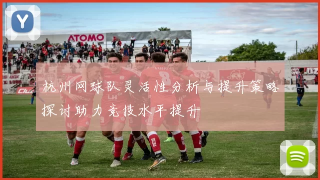 杭州网球队灵活性分析与提升策略探讨助力竞技水平提升
