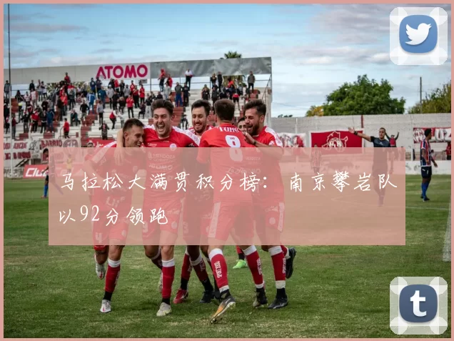 马拉松大满贯积分榜：南京攀岩队以92分领跑