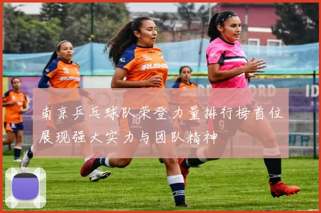 南京乒乓球队荣登力量排行榜首位展现强大实力与团队精神