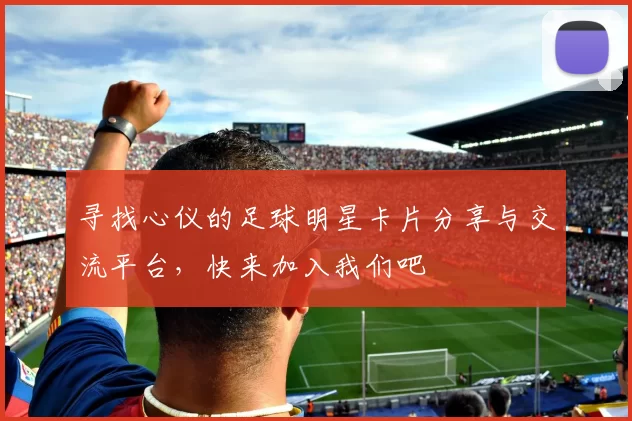 寻找心仪的足球明星卡片分享与交流平台，快来加入我们吧