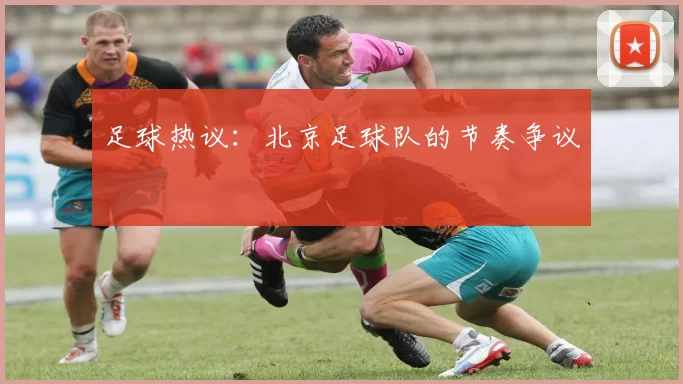 足球热议：北京足球队的节奏争议