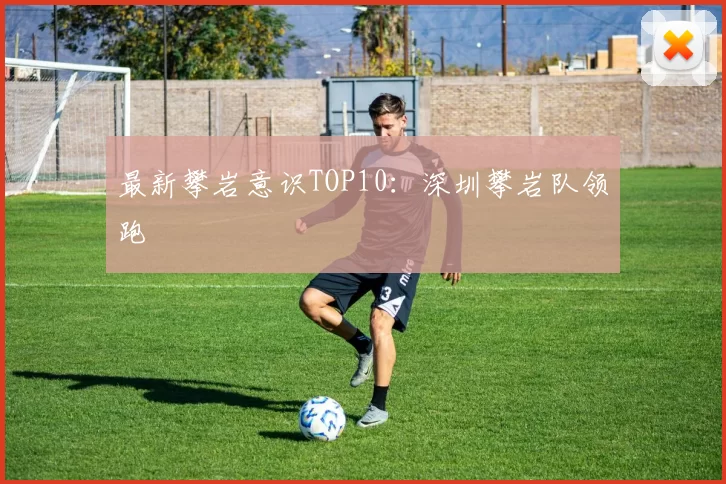 最新攀岩意识TOP10：深圳攀岩队领跑