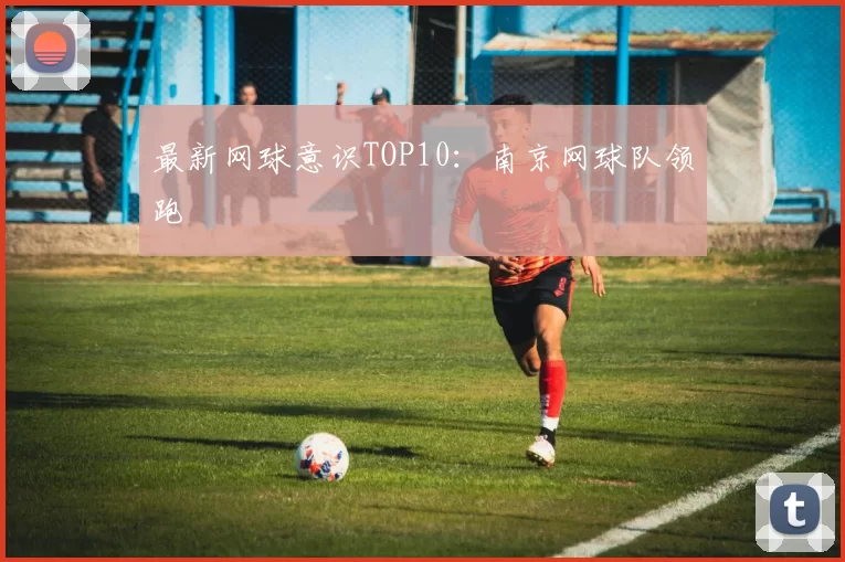 最新网球意识TOP10：南京网球队领跑