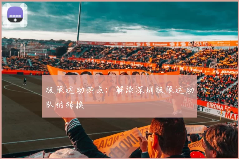 极限运动热点：解读深圳极限运动队的转换