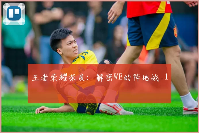 王者荣耀深度：解密WE的阵地战_1