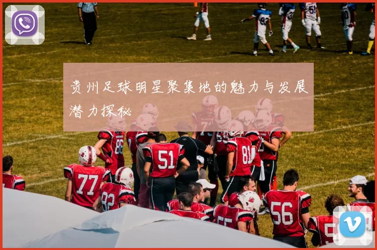 贵州足球明星聚集地的魅力与发展潜力探秘